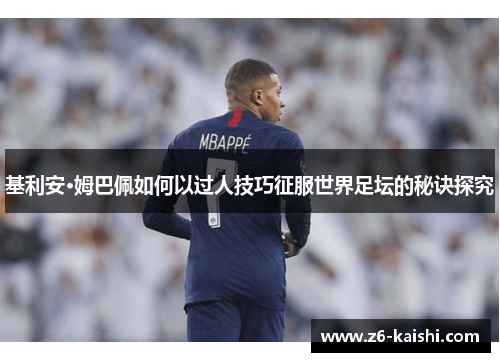 基利安·姆巴佩如何以过人技巧征服世界足坛的秘诀探究