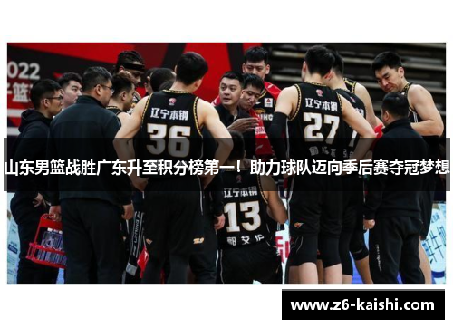 山东男篮战胜广东升至积分榜第一！助力球队迈向季后赛夺冠梦想