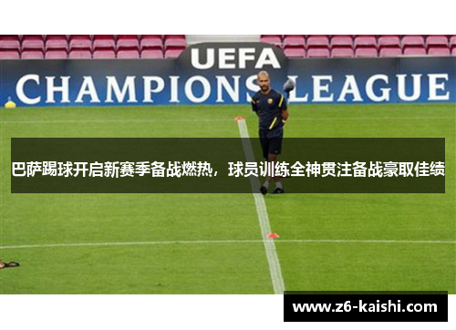 巴萨踢球开启新赛季备战燃热，球员训练全神贯注备战豪取佳绩