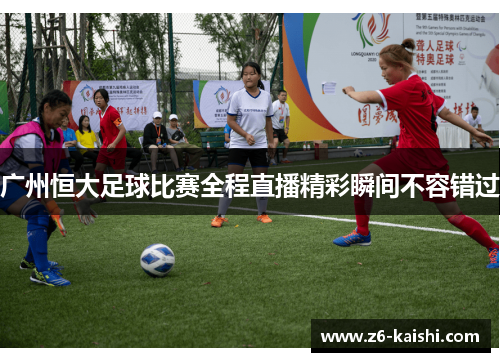 广州恒大足球比赛全程直播精彩瞬间不容错过 广州恒大足球比赛全程直播精彩瞬间不容错过