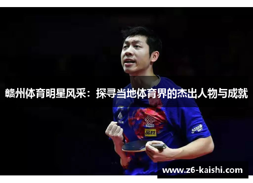 赣州体育明星风采:探寻当地体育界的杰出人物与成就 赣州体育明星风采:探寻当地体育界的杰出人物与成就