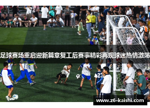 足球赛场重启迎新篇章复工后赛事精彩再现球迷热情激荡 足球赛场重启迎新篇章复工后赛事精彩再现球迷热情激荡