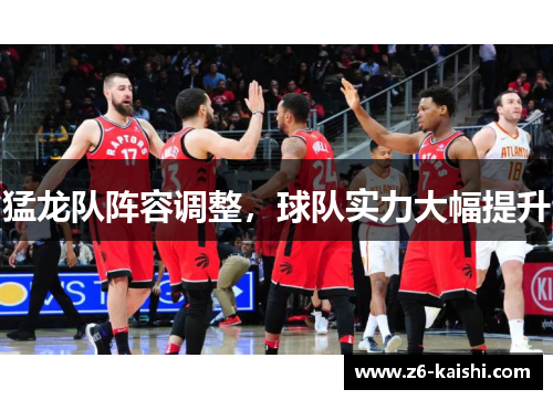 猛龙队阵容调整，球队实力大幅提升