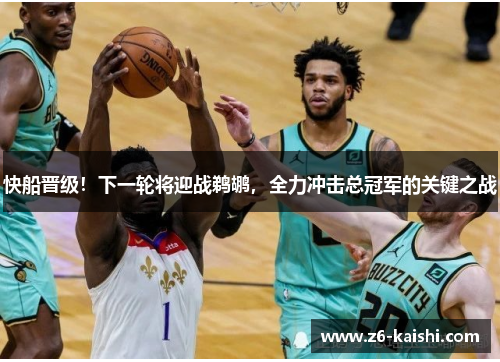 快船晋级！下一轮将迎战鹈鹕，全力冲击总冠军的关键之战