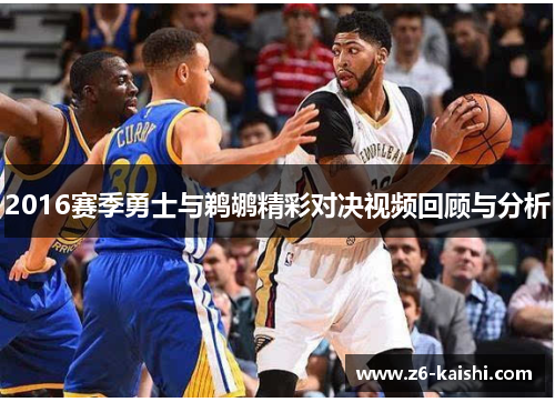 2016赛季勇士与鹈鹕精彩对决视频回顾与分析