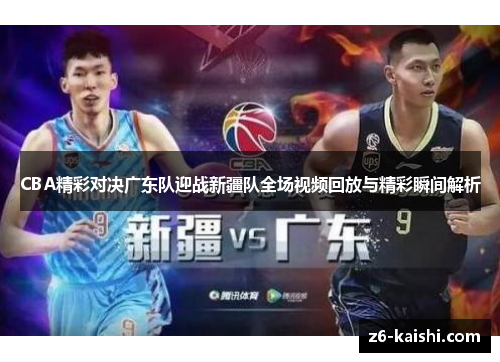 CBA精彩对决广东队迎战新疆队全场视频回放与精彩瞬间解析