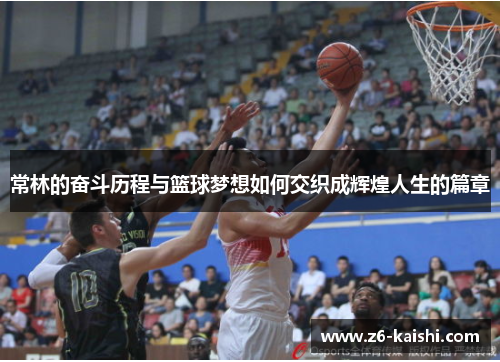 常林的奋斗历程与篮球梦想如何交织成辉煌人生的篇章