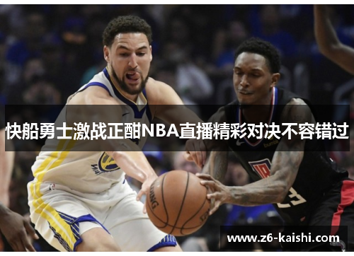 快船勇士激战正酣NBA直播精彩对决不容错过