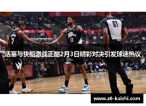 活塞与快船激战正酣2月3日精彩对决引发球迷热议 活塞与快船激战正酣2月3日精彩对决引发球迷热议