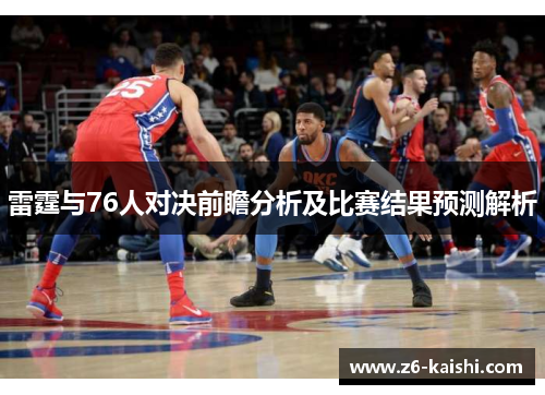雷霆与76人对决前瞻分析及比赛结果预测解析 雷霆与76人对决前瞻分析及比赛结果预测解析