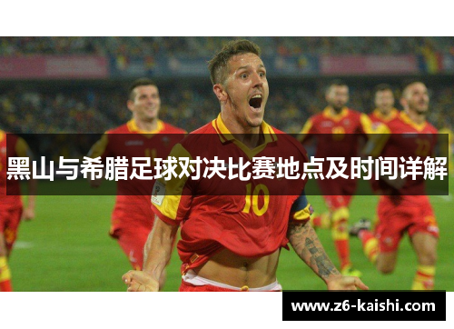 黑山与希腊足球对决比赛地点及时间详解 黑山与希腊足球对决比赛地点及时间详解