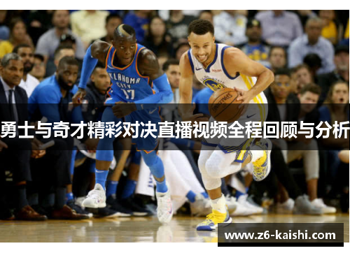 勇士与奇才精彩对决直播视频全程回顾与分析