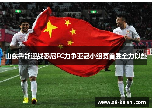 山东鲁能迎战悉尼FC力争亚冠小组赛首胜全力以赴 山东鲁能迎战悉尼FC力争亚冠小组赛首胜全力以赴