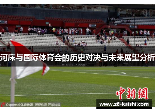 河床与国际体育会的历史对决与未来展望分析